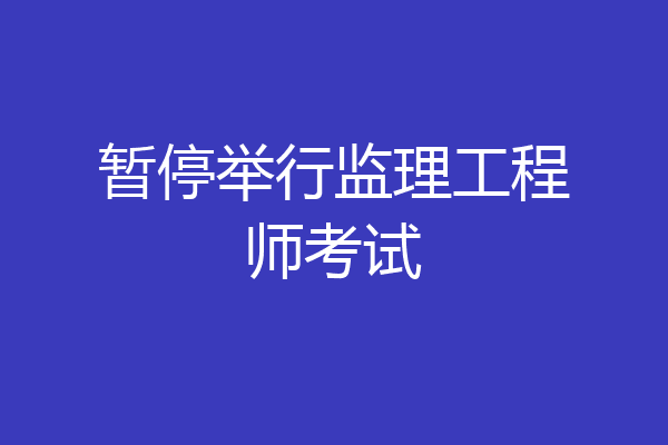 暂停举行监理工程师考试