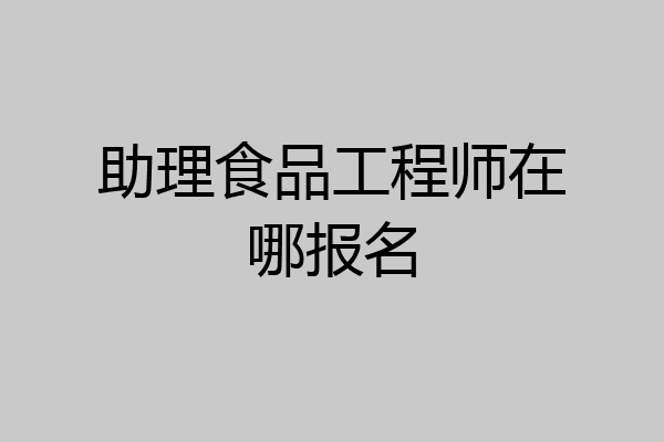 助理食品工程师在哪报名