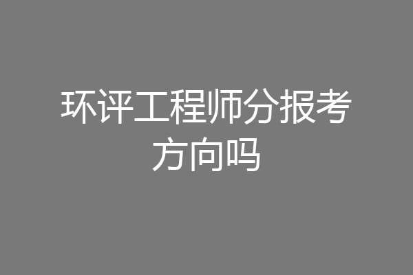 环评工程师分报考方向吗