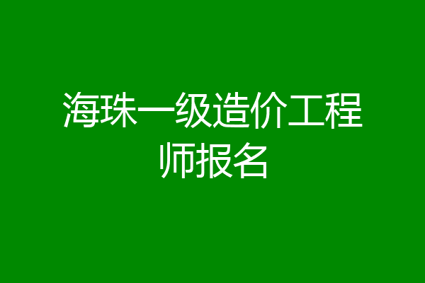海珠一级造价工程师报名