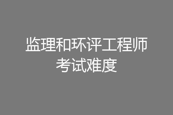 监理和环评工程师考试难度
