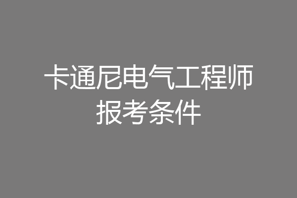 卡通尼电气工程师报考条件