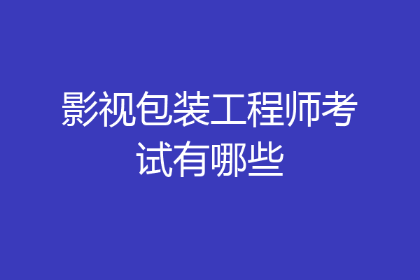 影视包装工程师考试有哪些
