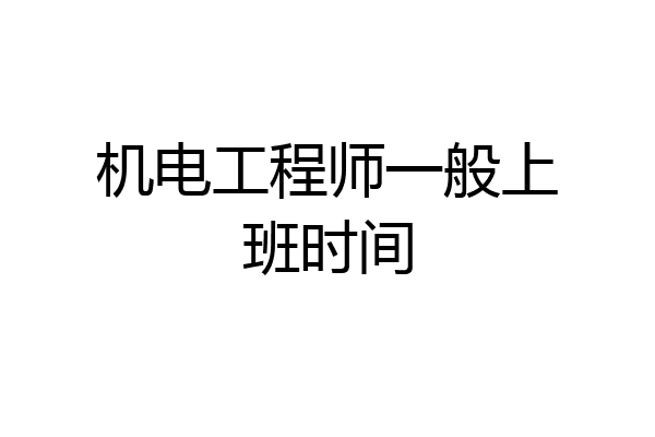 机电工程师一般上班时间
