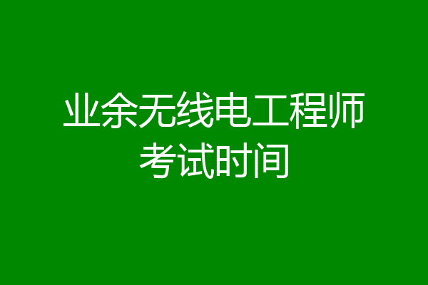 业余无线电工程师考试时间