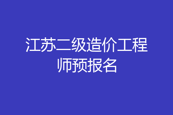 江苏二级造价工程师预报名
