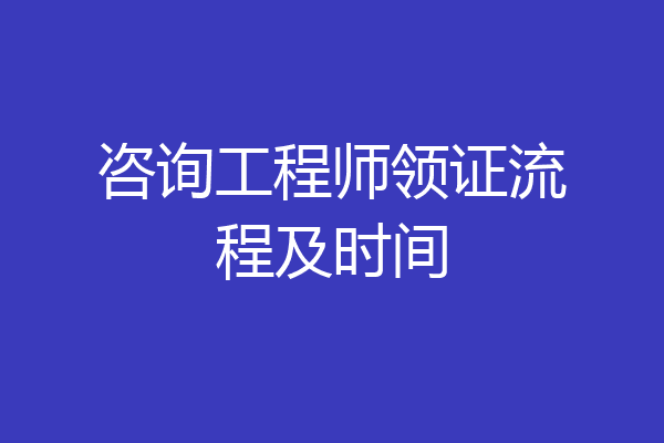 咨询工程师领证流程及时间