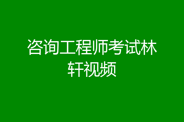 咨询工程师考试林轩视频