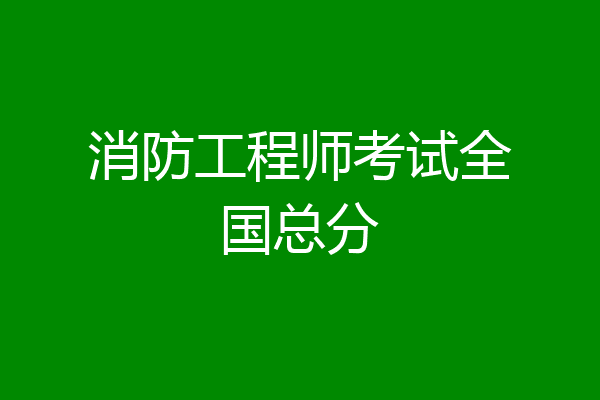 消防工程师考试全国总分