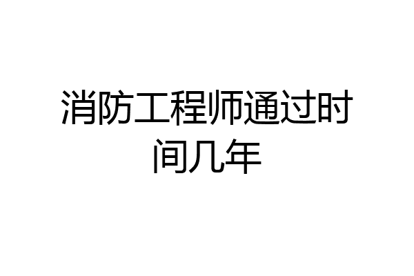消防工程师通过时间几年