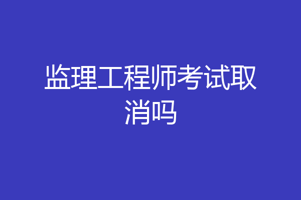 监理工程师考试取消吗