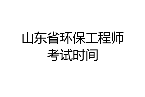 山东省环保工程师考试时间