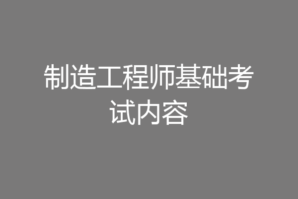 制造工程师基础考试内容