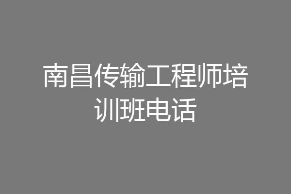 南昌传输工程师培训班电话