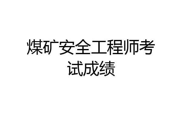 煤矿安全工程师考试成绩