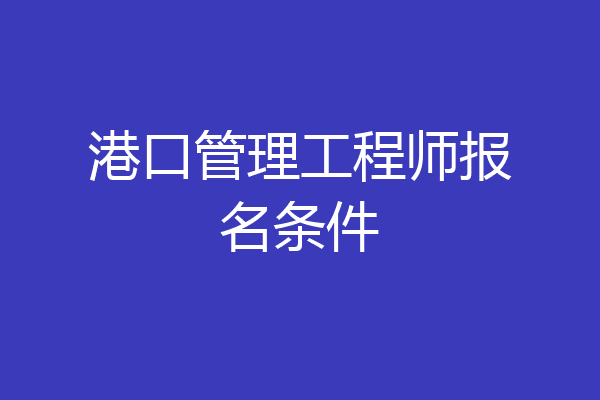 港口管理工程师报名条件
