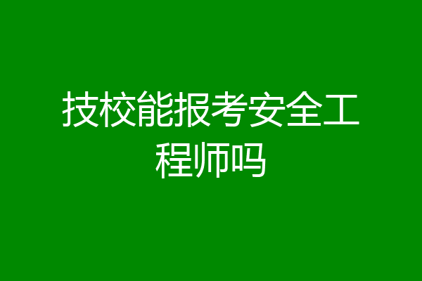 技校能报考安全工程师吗