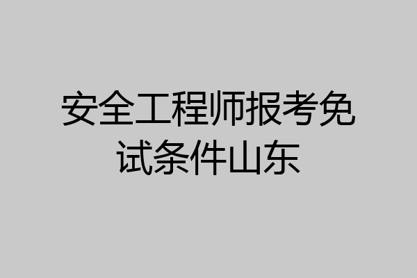 安全工程师报考免试条件山东