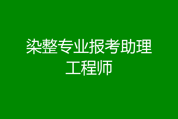 染整专业报考助理工程师