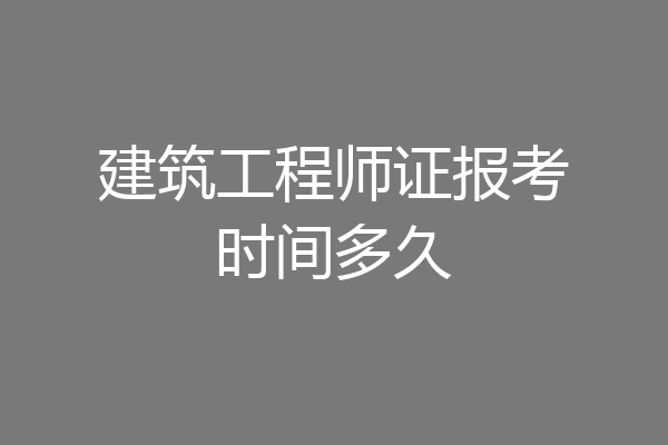 建筑工程师证报考时间多久