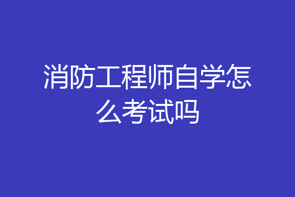 消防工程师自学怎么考试吗