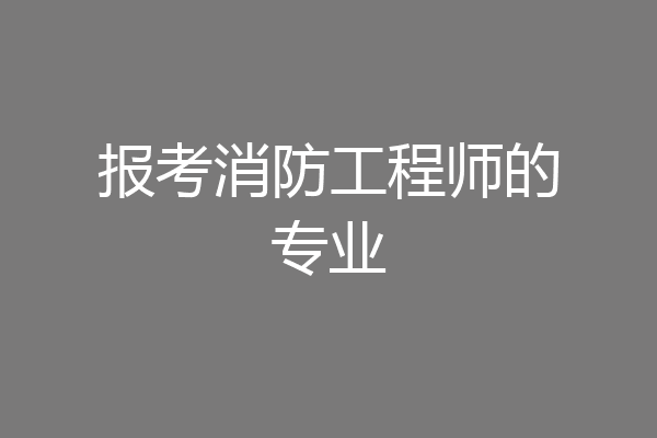 报考消防工程师的专业