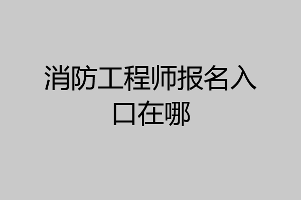 消防工程师报名入口在哪