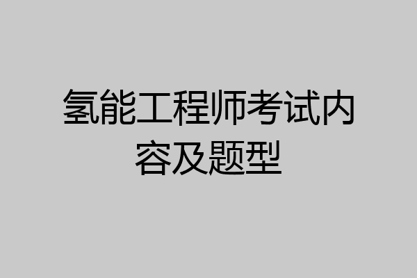 氢能工程师考试内容及题型