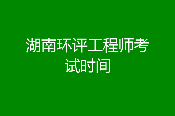 湖南环评工程师考试时间