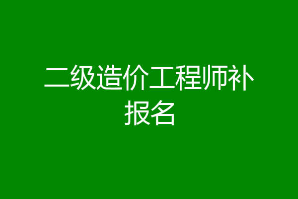 二级造价工程师补报名