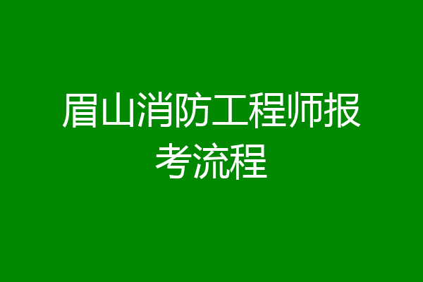 眉山消防工程师报考流程