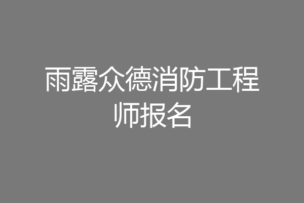 雨露众德消防工程师报名