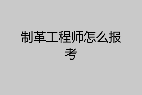 制革工程师怎么报考