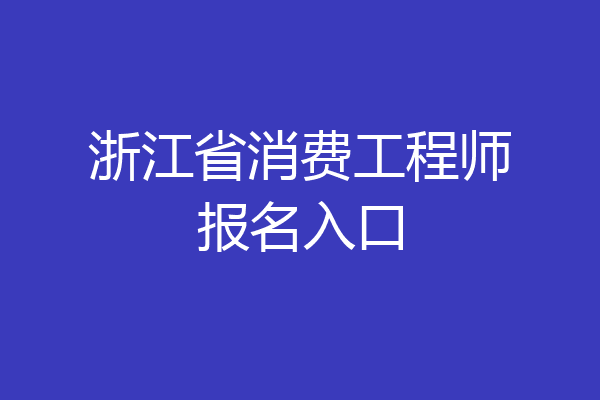 浙江省消费工程师报名入口