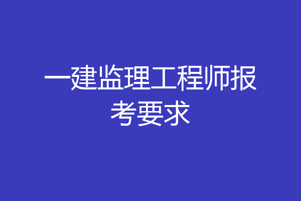 一建监理工程师报考要求