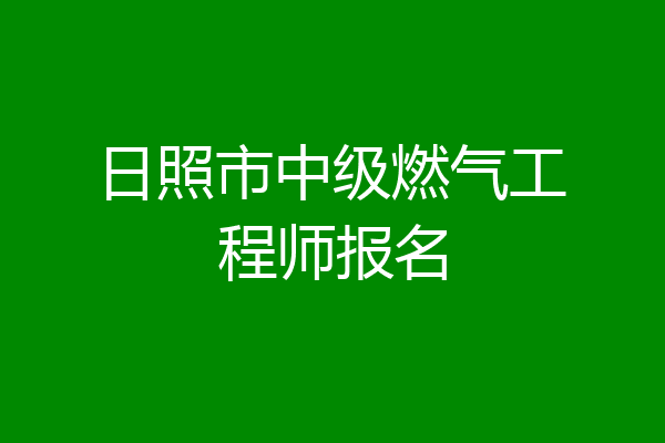 日照市中级燃气工程师报名