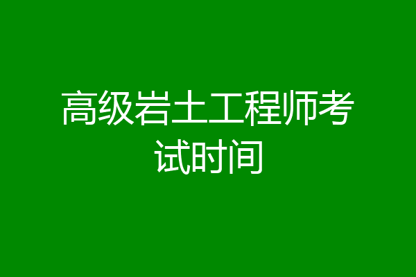 高级岩土工程师考试时间