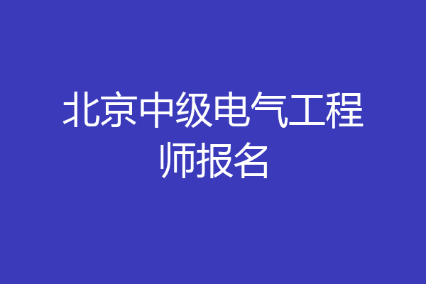 北京中级电气工程师报名
