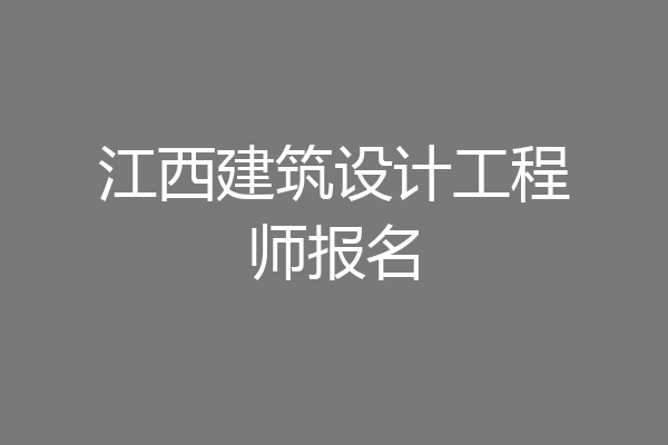 江西建筑设计工程师报名