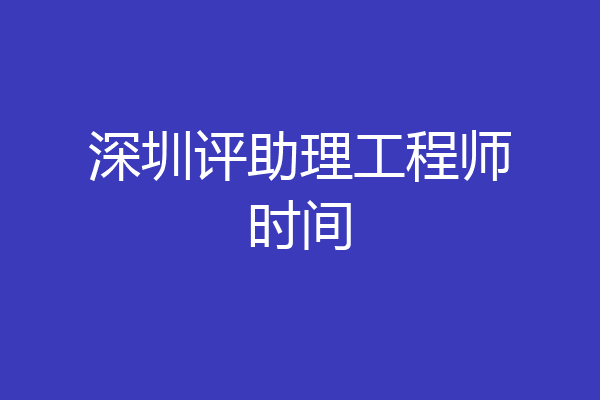 深圳评助理工程师时间