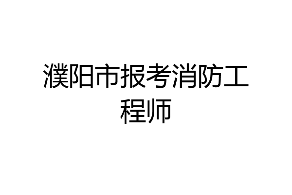 濮阳市报考消防工程师