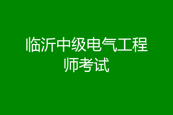 临沂中级电气工程师考试