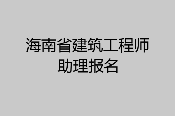 海南省建筑工程师助理报名