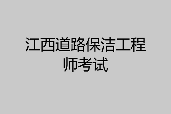 江西道路保洁工程师考试