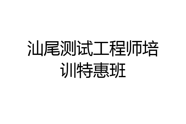 汕尾测试工程师培训特惠班