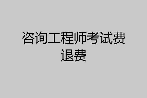 咨询工程师考试费退费