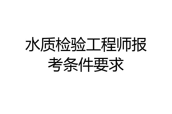 水质检验工程师报考条件要求