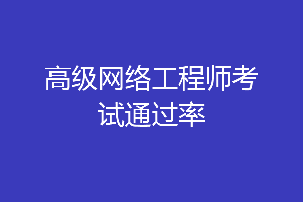 高级网络工程师考试通过率