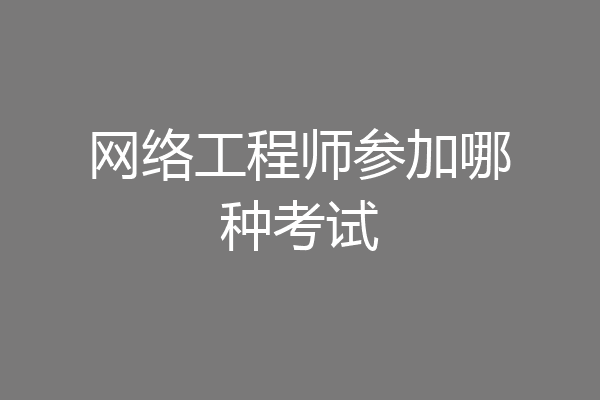 网络工程师参加哪种考试