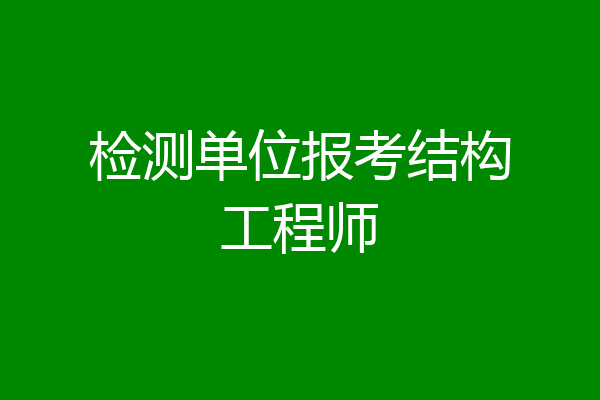 检测单位报考结构工程师